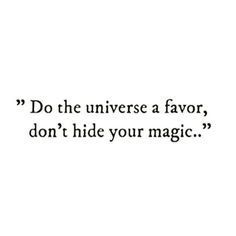 a quote that reads do the universe a favors, don't hide your magic