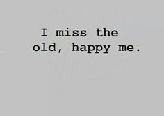 the words i miss the old, happy me are written in black on a white background