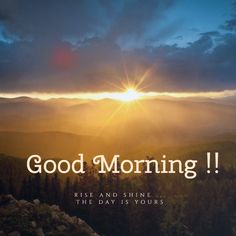 the words good morning rise and shine the day is yours on top of a mountain