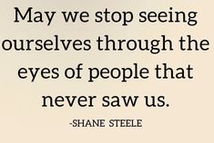 a quote from shane steele that says, may we stop seeing ourselves through the eyes of people that never saw us