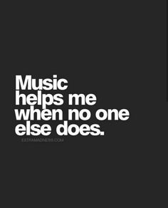 the words music helps me when no one else does