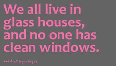 the words we all live in glass houses, and no one has clean windows on it