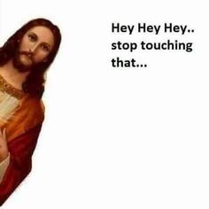 jesus holding a cross with the words hey hey stop touching that