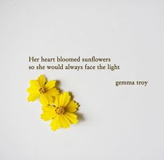 two yellow flowers sitting next to each other on a white surface with the words, her heart bloomed sunflowers so she would always face the light