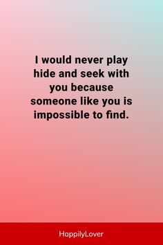 a quote that reads, i would never play hide and seek with you because someone like you is impossible to find