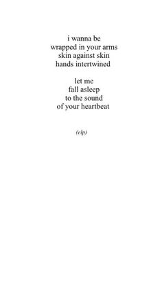 a poem written in black and white with the words i wanna't be wrapped in your arms, skin against skin hands intertwineded let me fall asleep to the sound of your