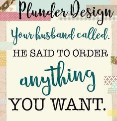 a quote that reads, you're not the kind of designer your husband called he said to order anything you want