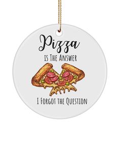 pizza is the answer i forgot the question ornament