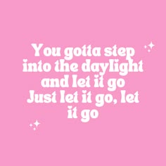 a pink background with the words you gota step into the daylight and let it go just let it go