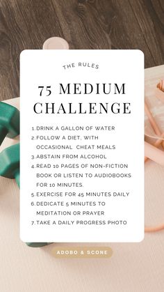 The 75 Hard Challenge Rules

1. Drink a gallon of water 
2. Follow a diet of your choice
3. No cheat meals or alcohol 
4. Read 10 pages of non-fiction book. Audiobooks Excluded.
5. Exercise twice daily for 45 minutes each time, with one session outdoors.
6. Take a daily progress photo 75 Soft Vs 75 Hard, Diet For 75 Hard Challenge, 75 Day Self Love Challenge, 45 Hard Challenge, 60 Soft Challenge, 75 Simple Daily Habits