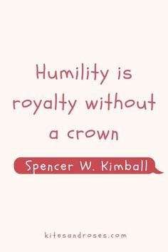 a quote that reads humility is royalty without a crown spencer w kimbalt