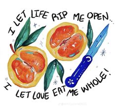 two oranges with green leaves and one has a knife next to it that says let life rip me open, let love eat me whole