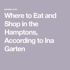 the words where to eat and shop in the hamptons, according to la gartern