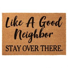 a door mat with the words like a good neighbor stay over there written on it