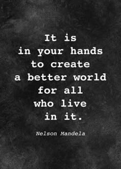 nelson mandela quote it is in your hands to create a better world for all who live in it