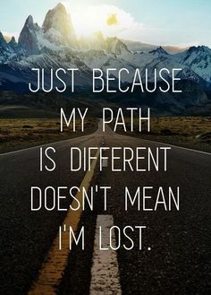 a road with the words just because my path is different doesn't mean i'm lost