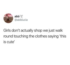 a tweet with the caption girls don't actually shop we just walk around touching the clothes saying this is cute