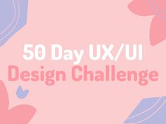 the text 50 day uxu design challenge is shown in pink and blue colors