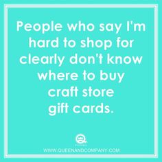 people who say i'm hard to shop for clearly don't know where to buy craft store gift cards