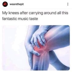 someone holding their knee in pain with the caption saying, my knees after carrying around all this fantastic music taste