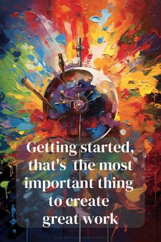 a painting with the words getting started, that's the most important thing to create great work