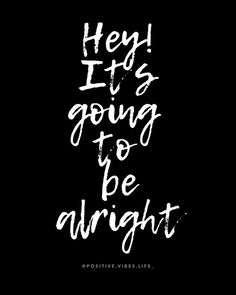 the words hey it's going to be alright written in white ink on a black background