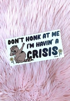 a sticker that says don't honk at me i'm having a crisis