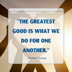 a quote from mother teresa about the greatest good is what we do for one another