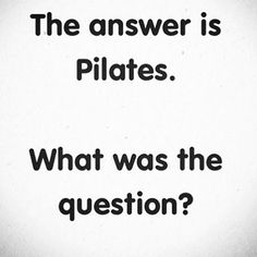 a black and white photo with the words, the answer is pilates what was the question?