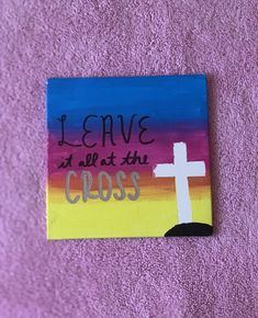 a painting with the words i leave at all the cross on it and a painted cross