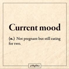 the words current mood are not pregnant but still eating for two on top of each other