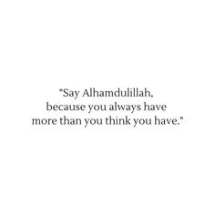 the quote says say alhamdullah, because you always have more than you think