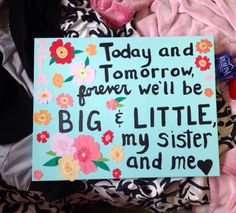 a sign that says today and tomorrow, forever we'll be big & little my sister and me