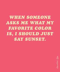 a pink background with the words, when someone asks me what my favorite color is, i should just say sunset