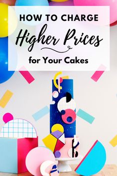 a cake with the words how to charge higher prices for your cakes on it and balloons in the background