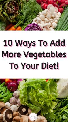 an image of vegetables with the title 10 ways to add more vegetables to your diet