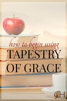 a stack of books with an apple on top and the words how to begin using tapestryry of grace