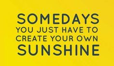 some days you just have to create your own sunshine quote on yellow background with black lettering