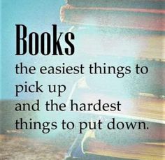 books are the easier things to pick up and the hardest things to put down