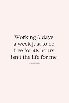 a quote that says working 6 days a week just to be free for 48 hours isn't the life for me