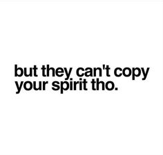 the words, but they can't copy your spirit tho