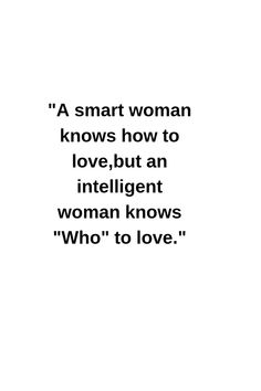 a woman knows how to love, but an intelligent woman knows who's to love