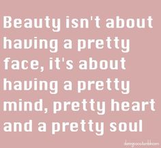 the words beauty isn't about having a pretty face, it's about having a pretty mind, pretty heart and a pretty soul