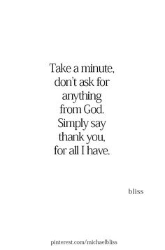 a quote that says take a minute, don't ask for anything from god simply say