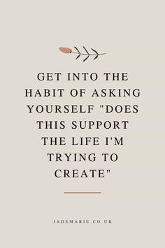 a quote that reads get into the habit of asking yourself does this support the life i'm trying to create