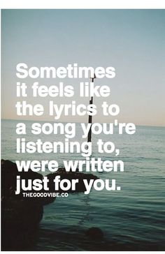 a quote that reads sometimes it feels like the lyrics to a song you're listening to, were written just for you