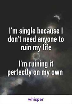 an image with the words i'm single because i don't need anyone to run my life i'm running it perfectly on my own