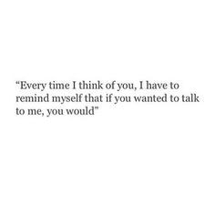 a quote that reads every time i think you have to remind myself that if you wanted to talk to me, you would