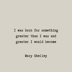 mary sheley's quote about something i was born for something greater than i was and greater i would become