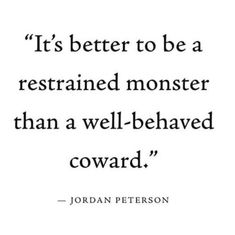 a quote from jordan peterson that says it's better to be a restained monster than a well - behaviored coward